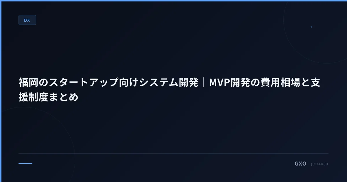 福岡のスタートアップ向けシステム開発｜MVP開発の費用相場と支援制度まとめ