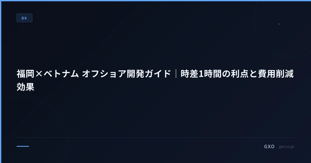 福岡×ベトナム オフショア開発ガイド｜時差1時間の利点と費用削減効果