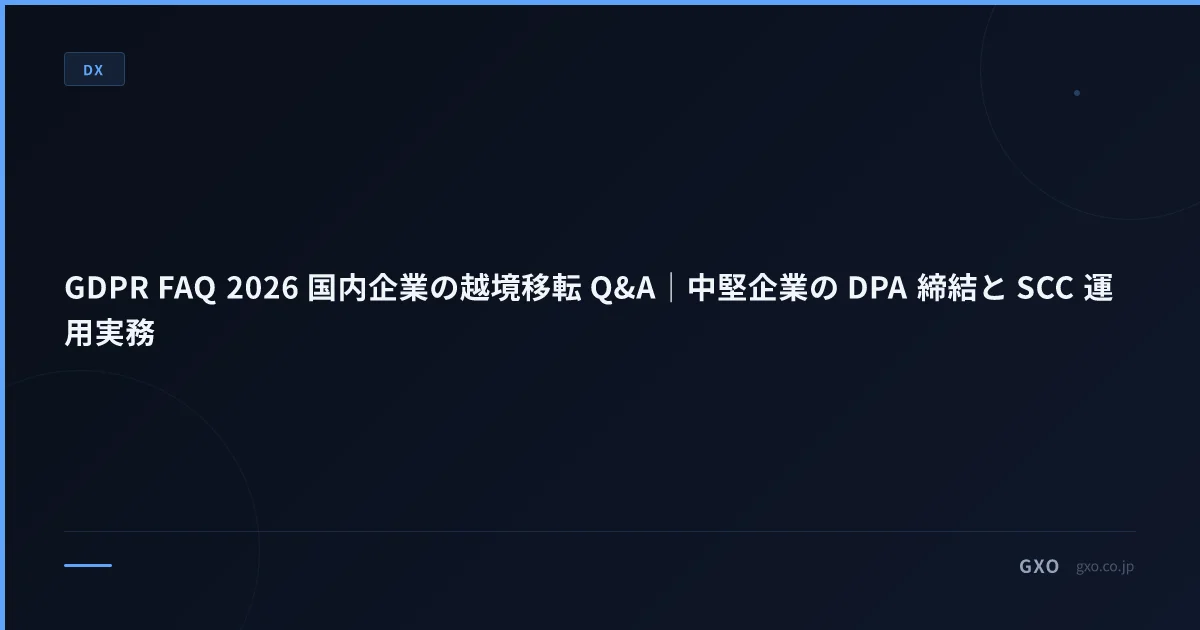 GDPR FAQ 2026 国内企業の越境移転 Q&A｜中堅企業の DPA 締結と SCC 運用実務