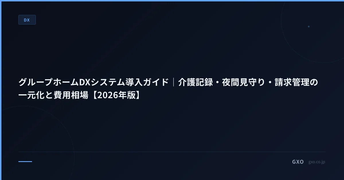 グループホームDXシステム導入ガイド｜介護記録・夜間見守り・請求管理の一元化と費用相場【2026年版】