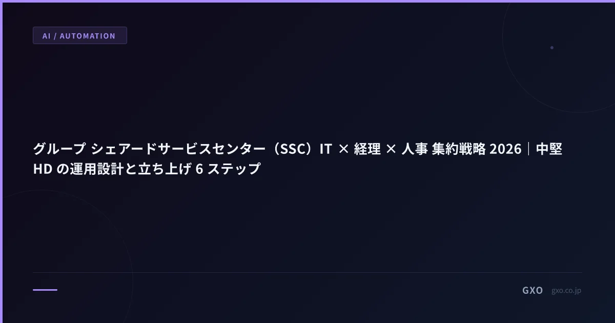 グループ シェアードサービスセンター（SSC）IT × 経理 × 人事 集約戦略 2026｜中堅 HD の運用設計と立ち上げ 6 ステップ