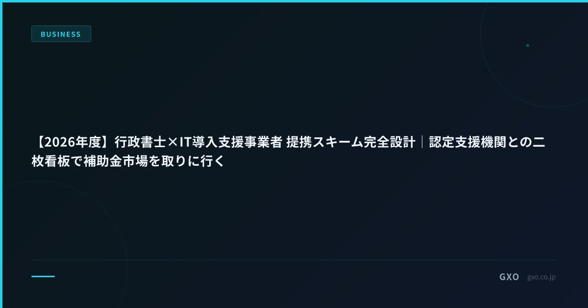 【2026年度】行政書士×IT導入支援事業者 提携スキーム完全設計｜認定支援機関との二枚看板で補助金市場を取りに行く