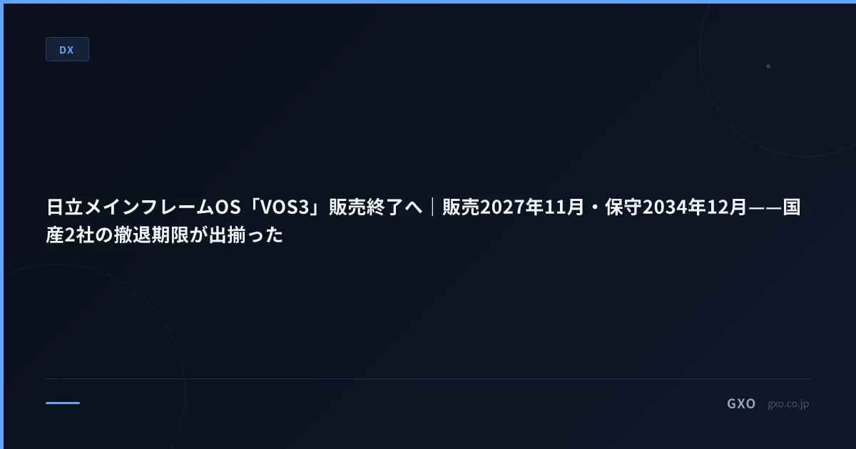 日立メインフレームOS「VOS3」販売終了へ｜販売2027年11月・保守2034年12月——国産2社の撤退期限が出揃った