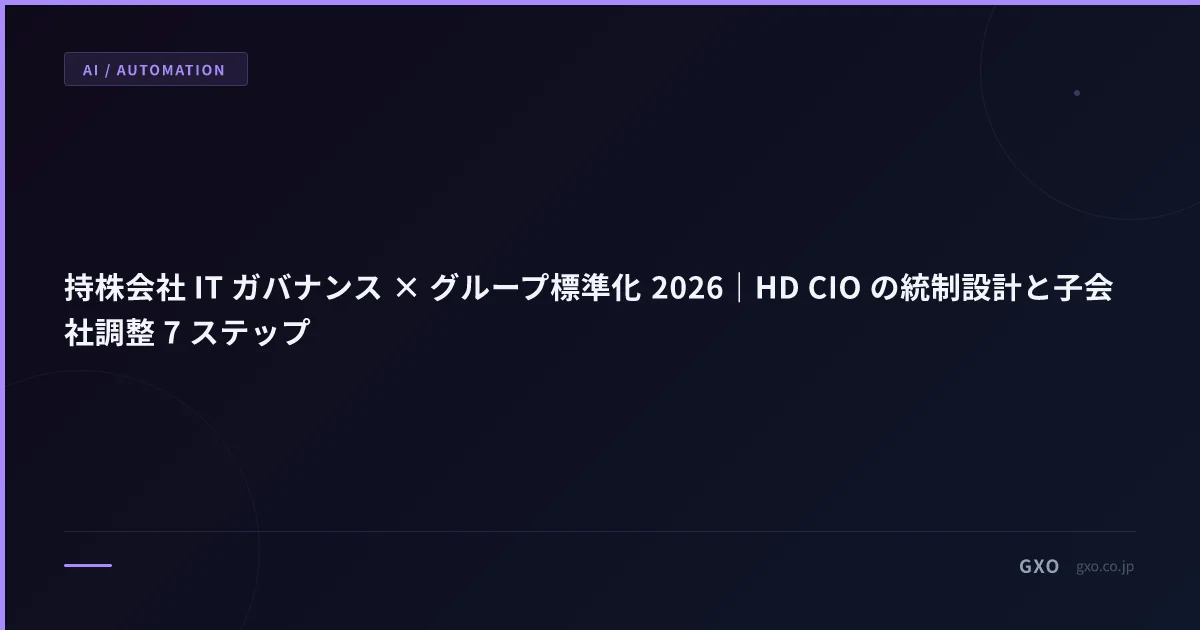 持株会社 IT ガバナンス × グループ標準化 2026｜HD CIO の統制設計と子会社調整 7 ステップ