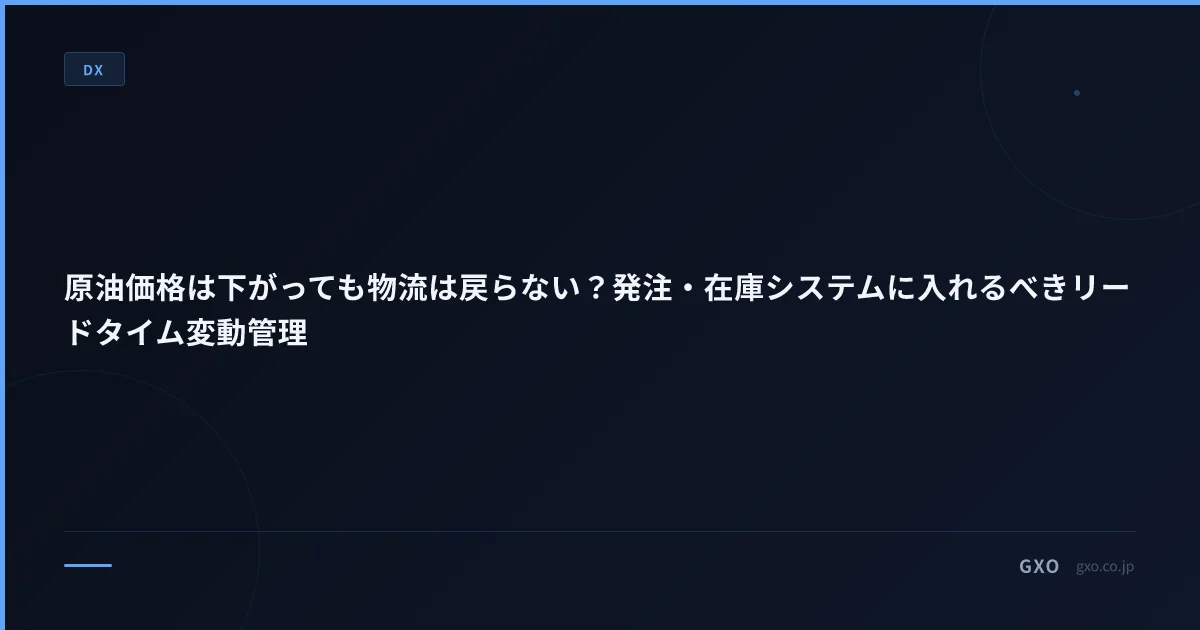 原油価格は下がっても物流は戻らない？発注・在庫システムに入れるべきリードタイム変動管理