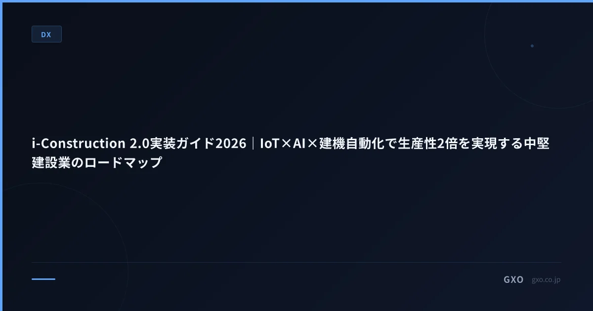i-Construction 2.0実装ガイド2026｜IoT×AI×建機自動化で生産性2倍を実現する中堅建設業のロードマップ