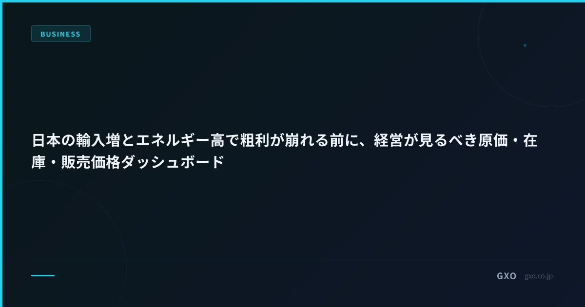 日本の輸入増とエネルギー高で粗利が崩れる前に、経営が見るべき原価・在庫・販売価格ダッシュボード