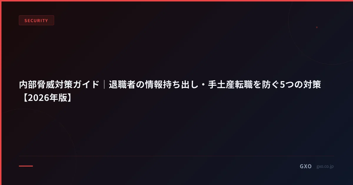 内部脅威対策ガイド｜退職者の情報持ち出し・手土産転職を防ぐ5つの対策【2026年版】