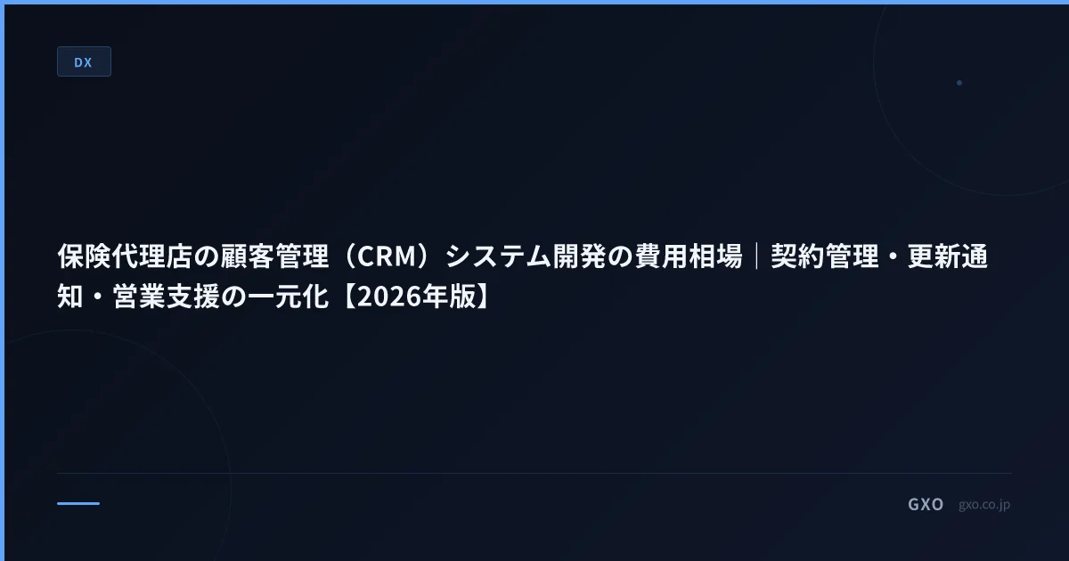 保険代理店の顧客管理（CRM）システム開発の費用相場｜契約管理・更新通知・営業支援の一元化【2026年版】