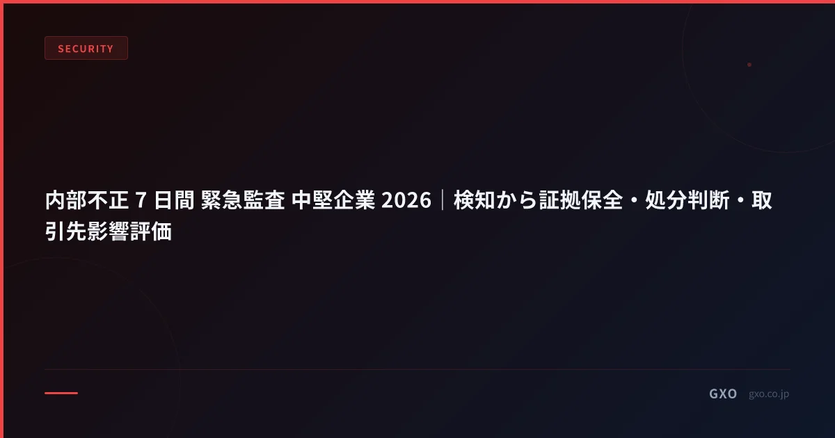 内部不正 7 日間 緊急監査 中堅企業 2026｜検知から証拠保全・処分判断・取引先影響評価