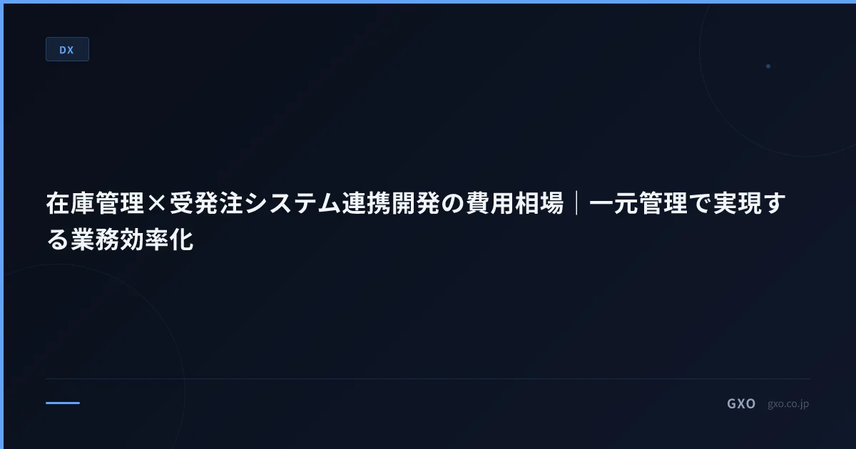 在庫管理×受発注システム連携開発の費用相場｜一元管理で実現する業務効率化