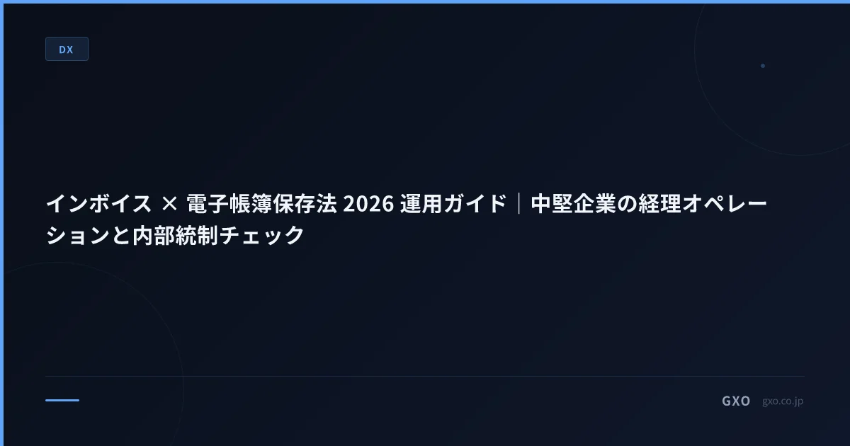 インボイス × 電子帳簿保存法 2026 運用ガイド｜中堅企業の経理オペレーションと内部統制チェック