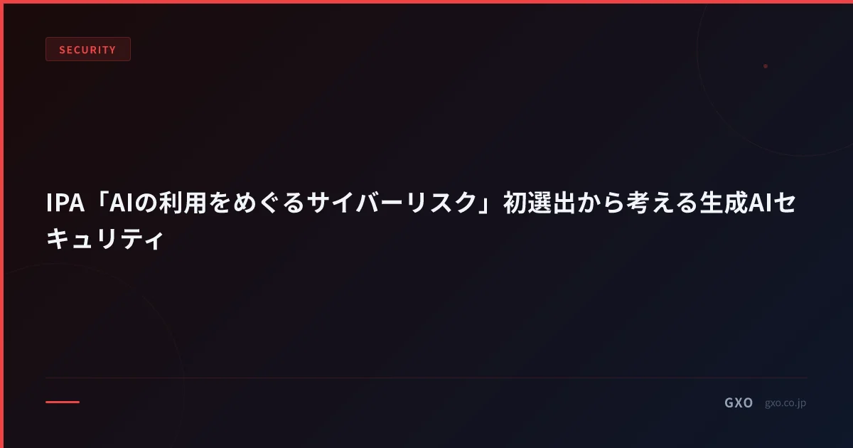 IPA「AIの利用をめぐるサイバーリスク」初選出から考える生成AIセキュリティ