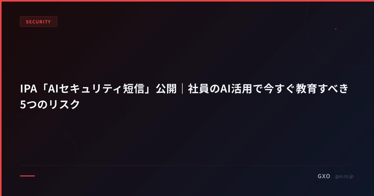 IPA「AIセキュリティ短信」公開｜社員のAI活用で今すぐ教育すべき5つのリスク