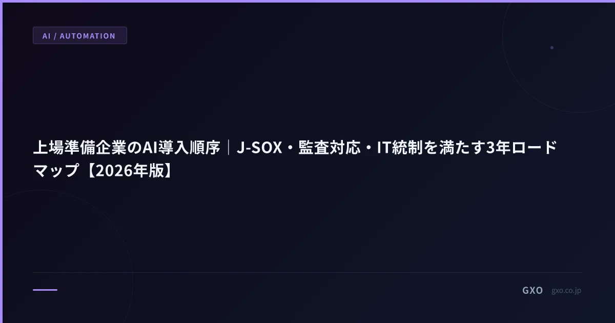 上場準備企業のAI導入順序｜J-SOX・監査対応・IT統制を満たす3年ロードマップ【2026年版】