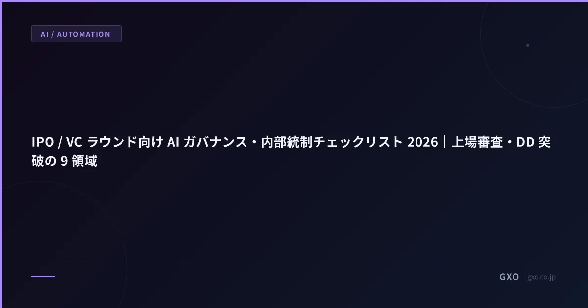 IPO / VC ラウンド向け AI ガバナンス・内部統制チェックリスト 2026｜上場審査・DD 突破の 9 領域