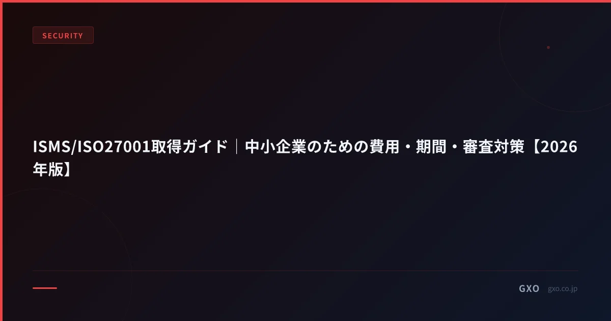 ISMS/ISO27001取得ガイド｜中小企業のための費用・期間・審査対策【2026年版】