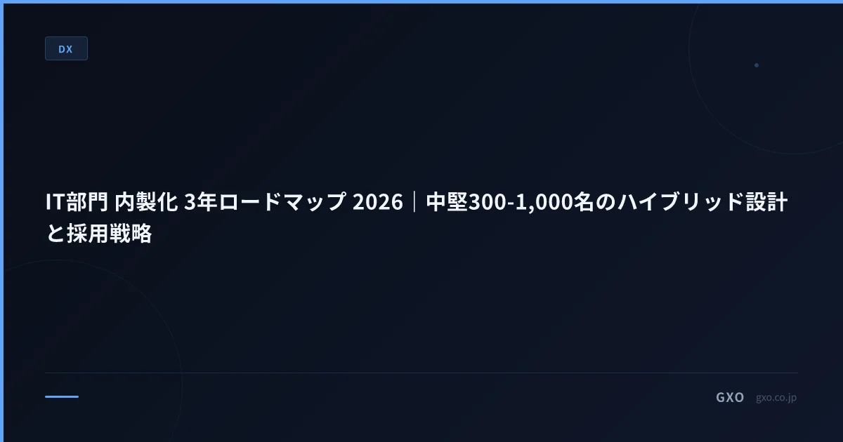 IT部門 内製化 3年ロードマップ 2026｜中堅300-1,000名のハイブリッド設計と採用戦略