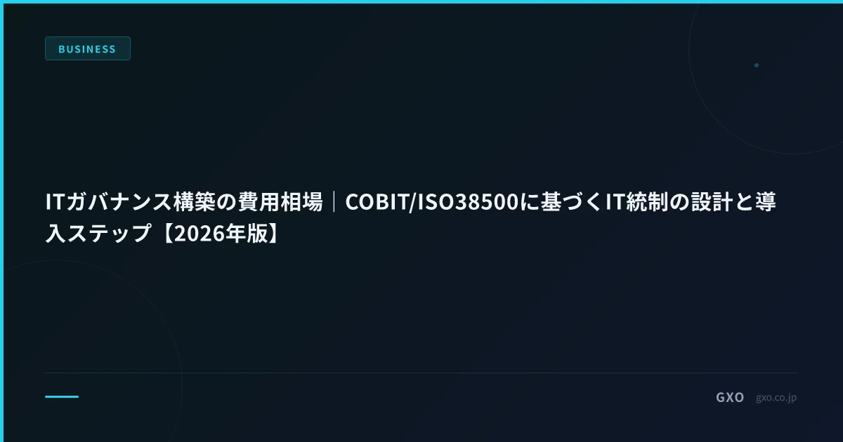 ITガバナンス構築の費用相場｜COBIT/ISO38500に基づくIT統制の設計と導入ステップ【2026年版】