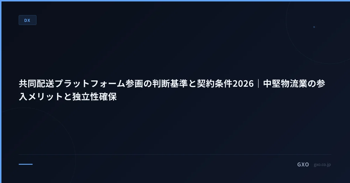 共同配送プラットフォーム参画の判断基準と契約条件2026｜中堅物流業の参入メリットと独立性確保