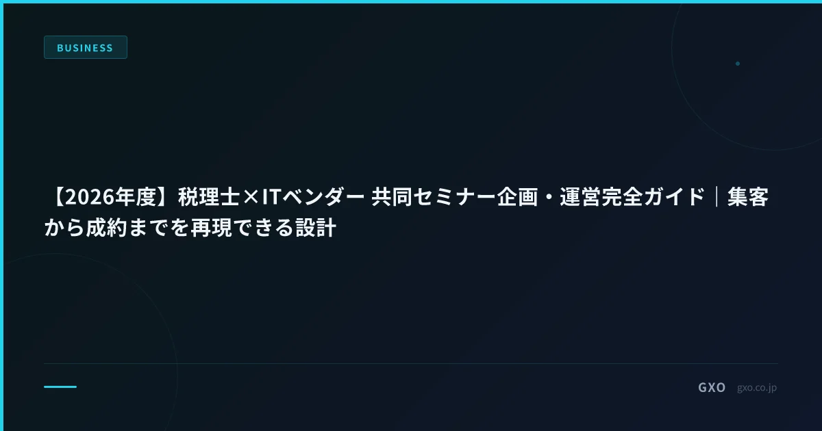 【2026年度】税理士×ITベンダー 共同セミナー企画・運営完全ガイド｜集客から成約までを再現できる設計