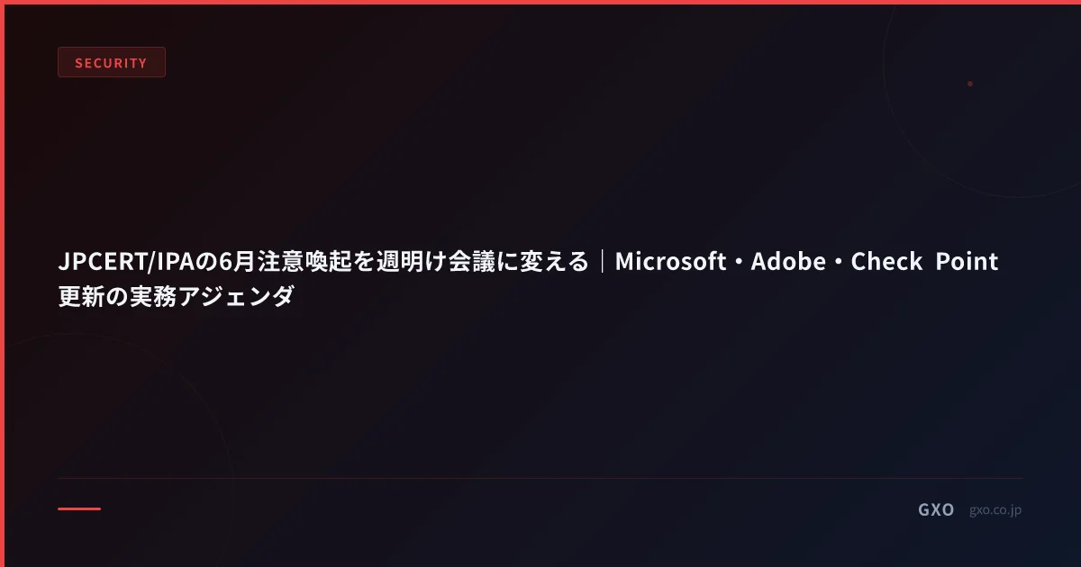 JPCERT/IPAの6月注意喚起を週明け会議に変える｜Microsoft・Adobe・Check Point更新の実務アジェンダ