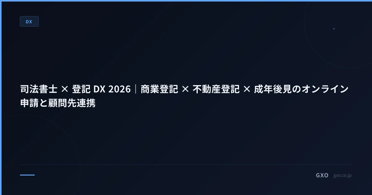 司法書士 × 登記 DX 2026｜商業登記 × 不動産登記 × 成年後見のオンライン申請と顧問先連携