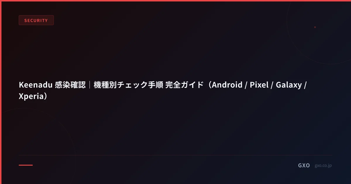 Keenadu 感染確認｜機種別チェック手順 完全ガイド（Android / Pixel / Galaxy / Xperia）
