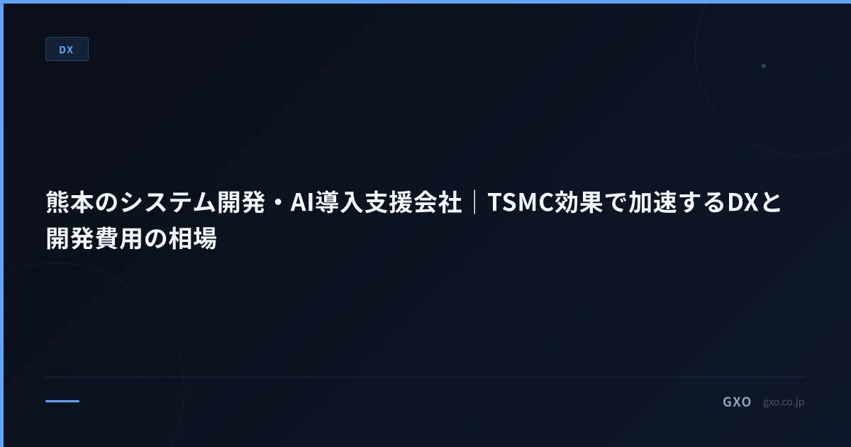 熊本のシステム開発・AI導入支援会社｜TSMC効果で加速するDXと開発費用の相場