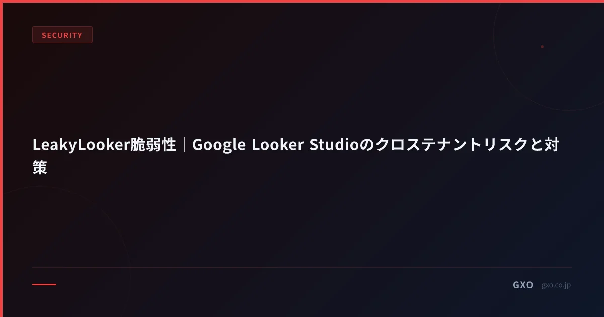 LeakyLooker脆弱性｜Google Looker Studioのクロステナントリスクと対策