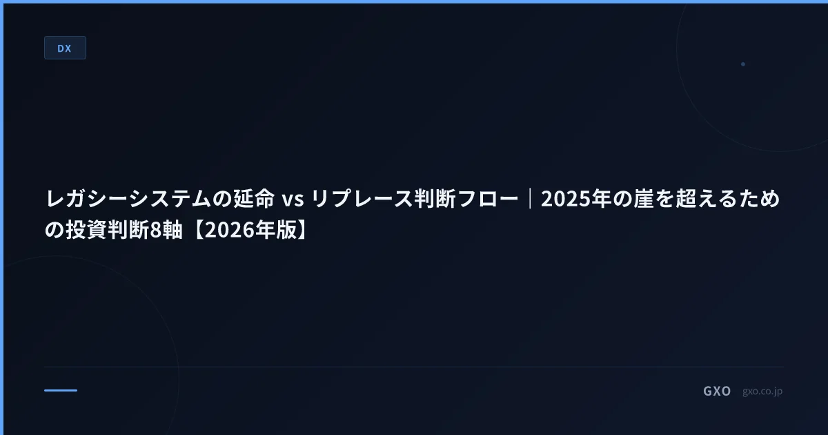 レガシーシステムの延命 vs リプレース判断フロー｜2025年の崖を超えるための投資判断8軸【2026年版】