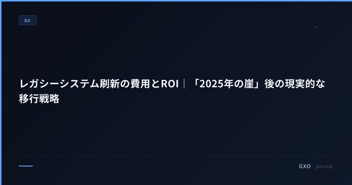 レガシーシステム刷新の費用とROI｜「2025年の崖」後の現実的な移行戦略