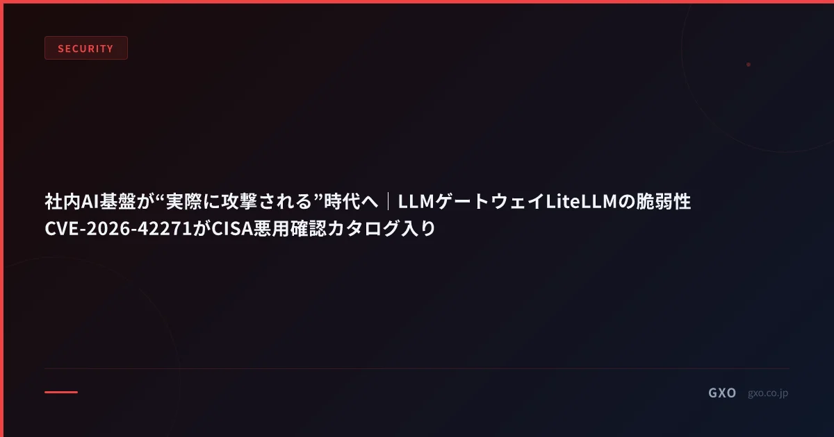 社内AI基盤が“実際に攻撃される”時代へ｜LLMゲートウェイLiteLLMの脆弱性CVE-2026-42271がCISA悪用確認カタログ入り