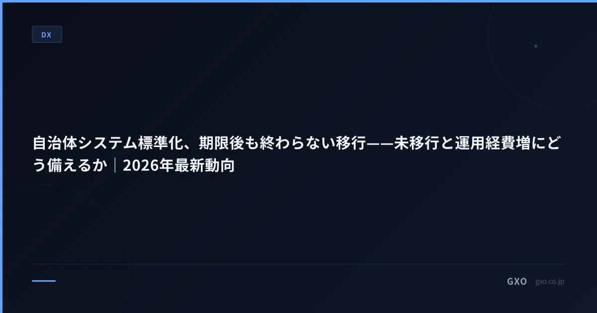 自治体システム標準化、期限後も終わらない移行——未移行と運用経費増にどう備えるか｜2026年最新動向