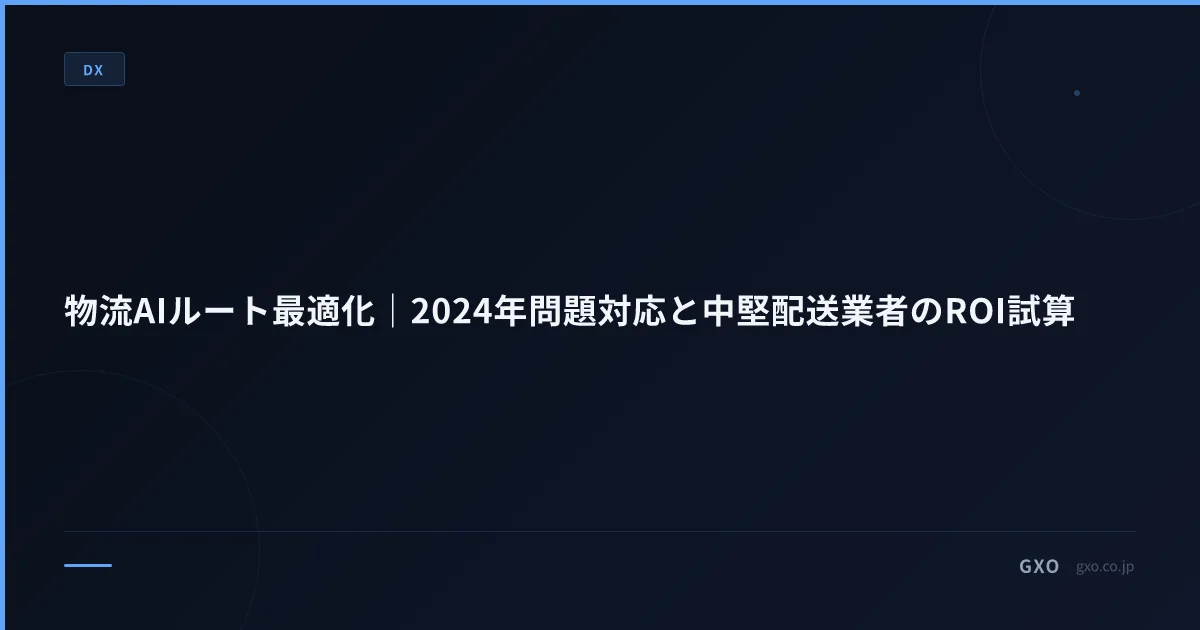 物流AIルート最適化｜2024年問題対応と中堅配送業者のROI試算