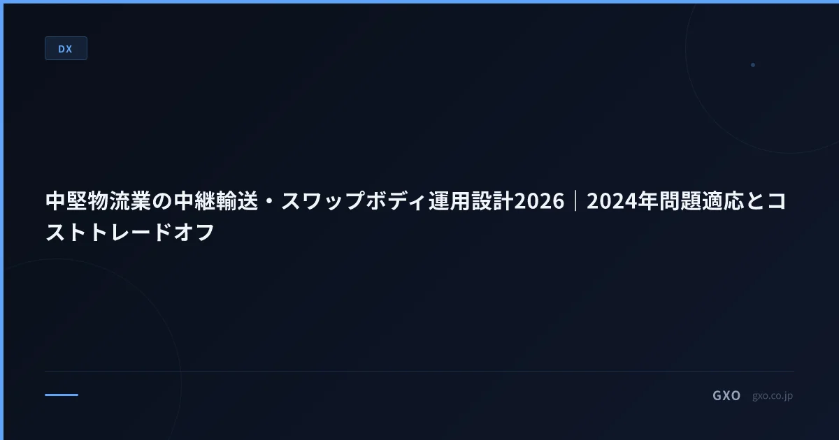 中堅物流業の中継輸送・スワップボディ運用設計2026｜2024年問題適応とコストトレードオフ