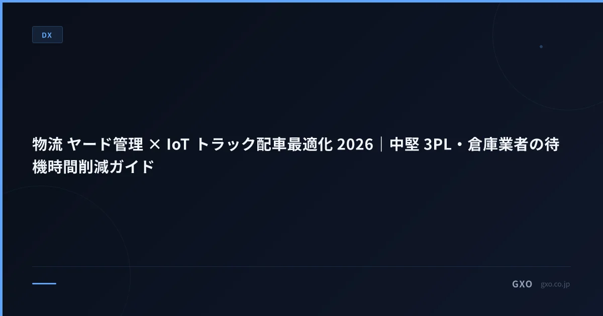 物流 ヤード管理 × IoT トラック配車最適化 2026｜中堅 3PL・倉庫業者の待機時間削減ガイド
