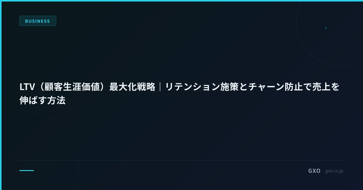 LTV（顧客生涯価値）最大化戦略｜リテンション施策とチャーン防止で売上を伸ばす方法