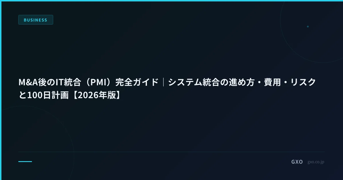 M&A後のIT統合（PMI）完全ガイド｜システム統合の進め方・費用・リスクと100日計画【2026年版】