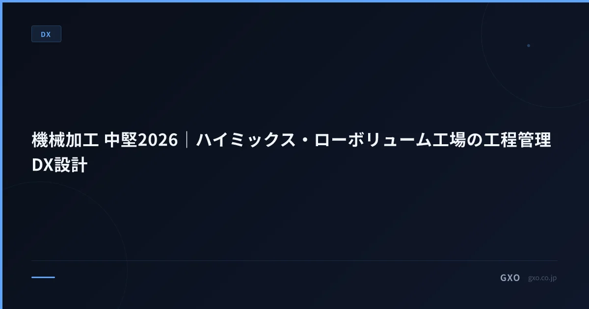 機械加工 中堅2026｜ハイミックス・ローボリューム工場の工程管理DX設計