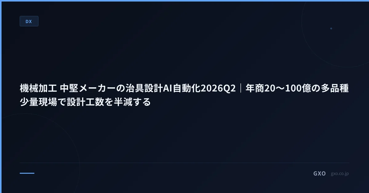 機械加工 中堅メーカーの治具設計AI自動化2026Q2｜年商20〜100億の多品種少量現場で設計工数を半減する