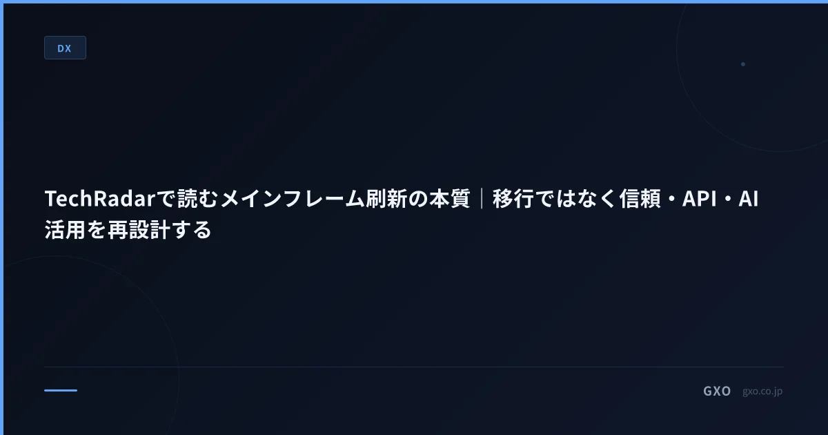 TechRadarで読むメインフレーム刷新の本質｜移行ではなく信頼・API・AI活用を再設計する