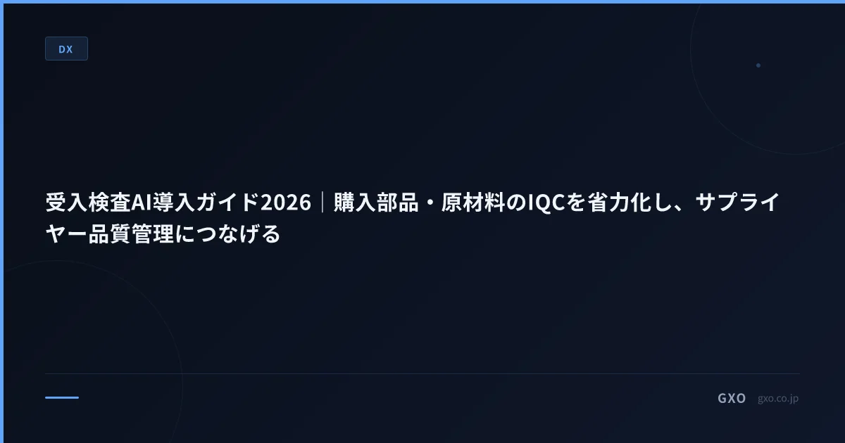 受入検査AI導入ガイド2026｜購入部品・原材料のIQCを省力化し、サプライヤー品質管理につなげる