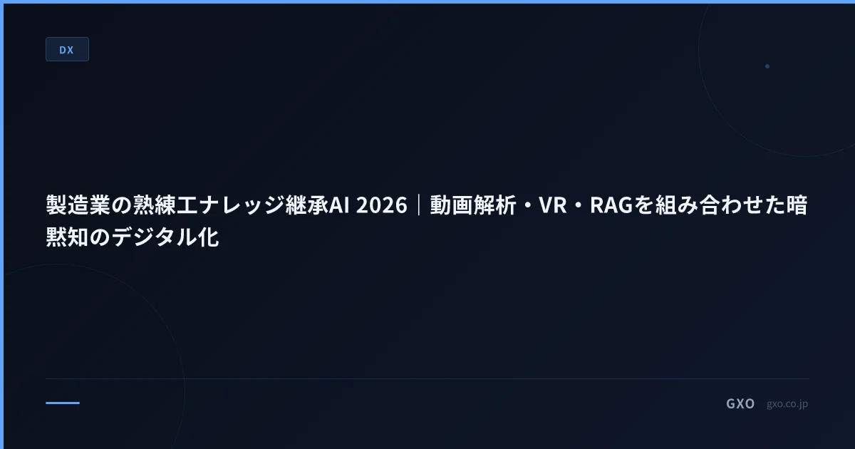 製造業の熟練工ナレッジ継承AI 2026｜動画解析・VR・RAGを組み合わせた暗黙知のデジタル化