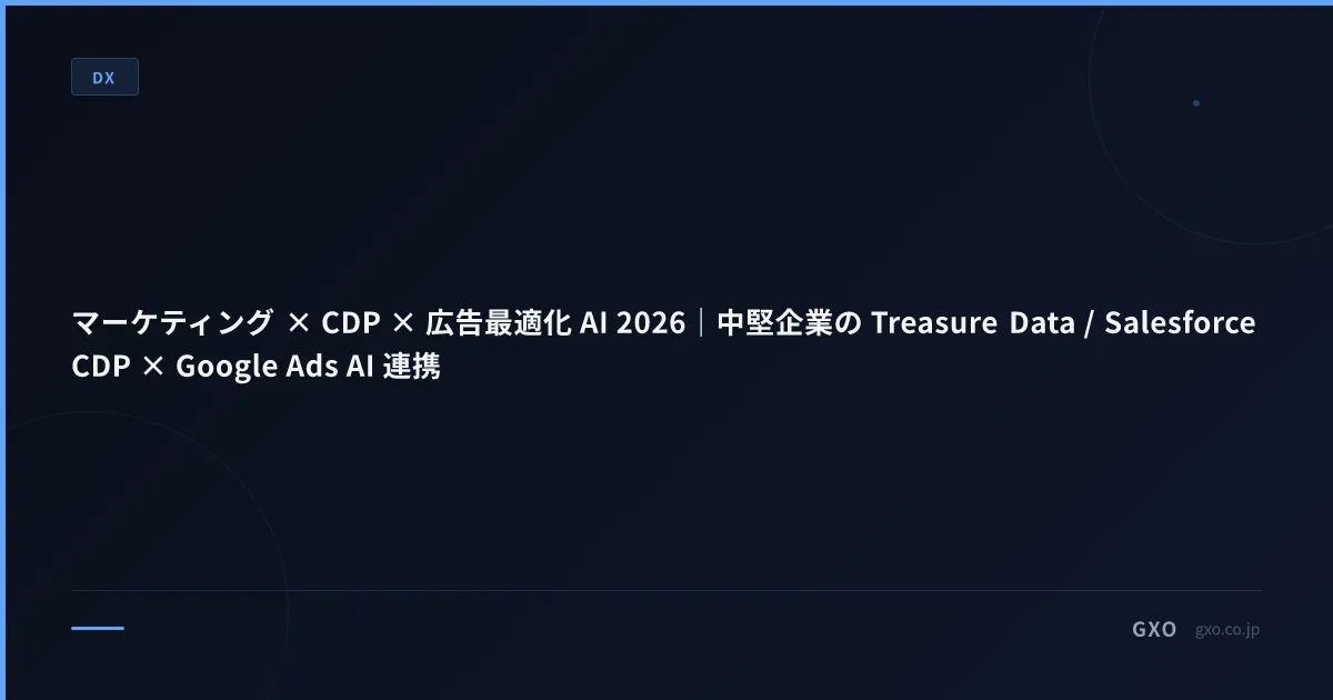 マーケティング × CDP × 広告最適化 AI 2026｜中堅企業の Treasure Data / Salesforce CDP × Google Ads AI 連携