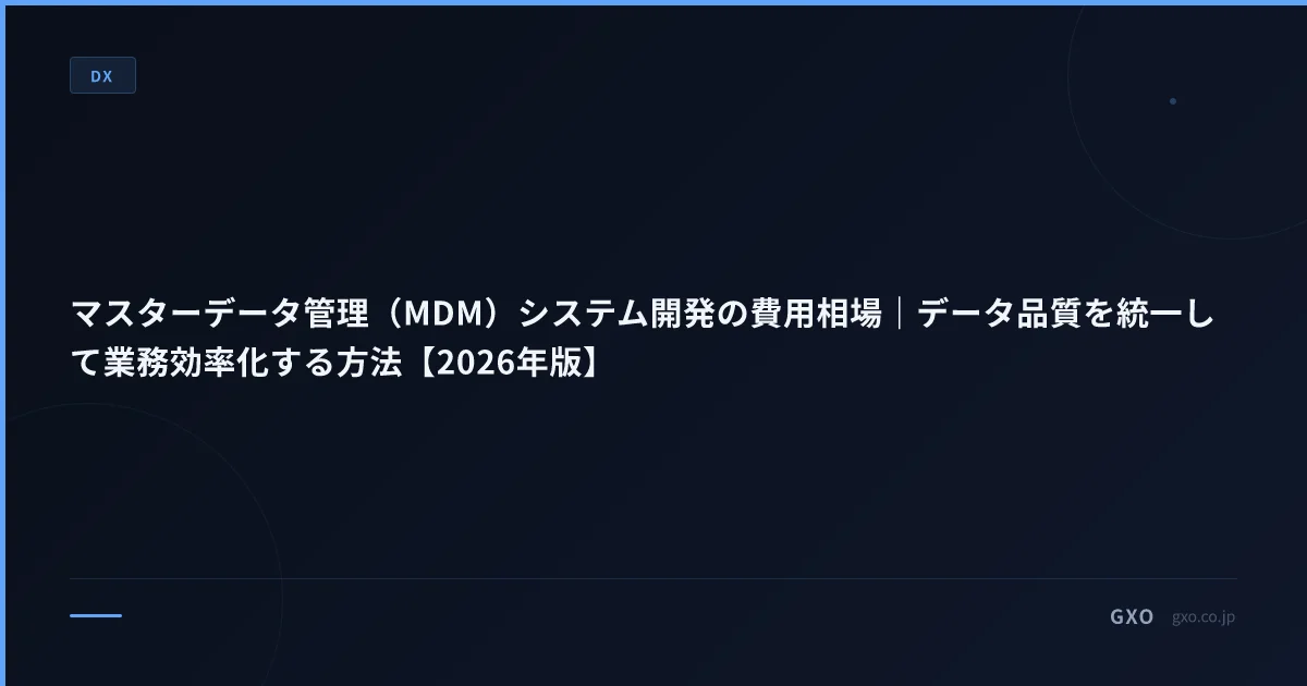 マスターデータ管理（MDM）システム開発の費用相場｜データ品質を統一して業務効率化する方法【2026年版】