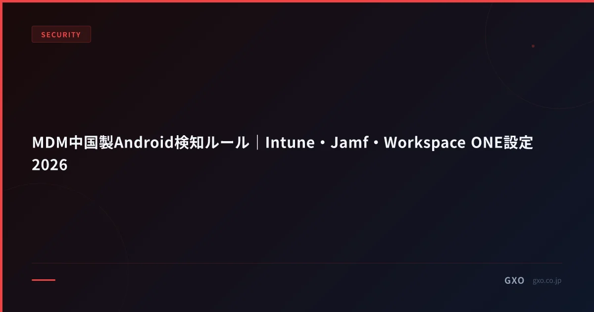 MDM中国製Android検知ルール｜Intune・Jamf・Workspace ONE設定2026