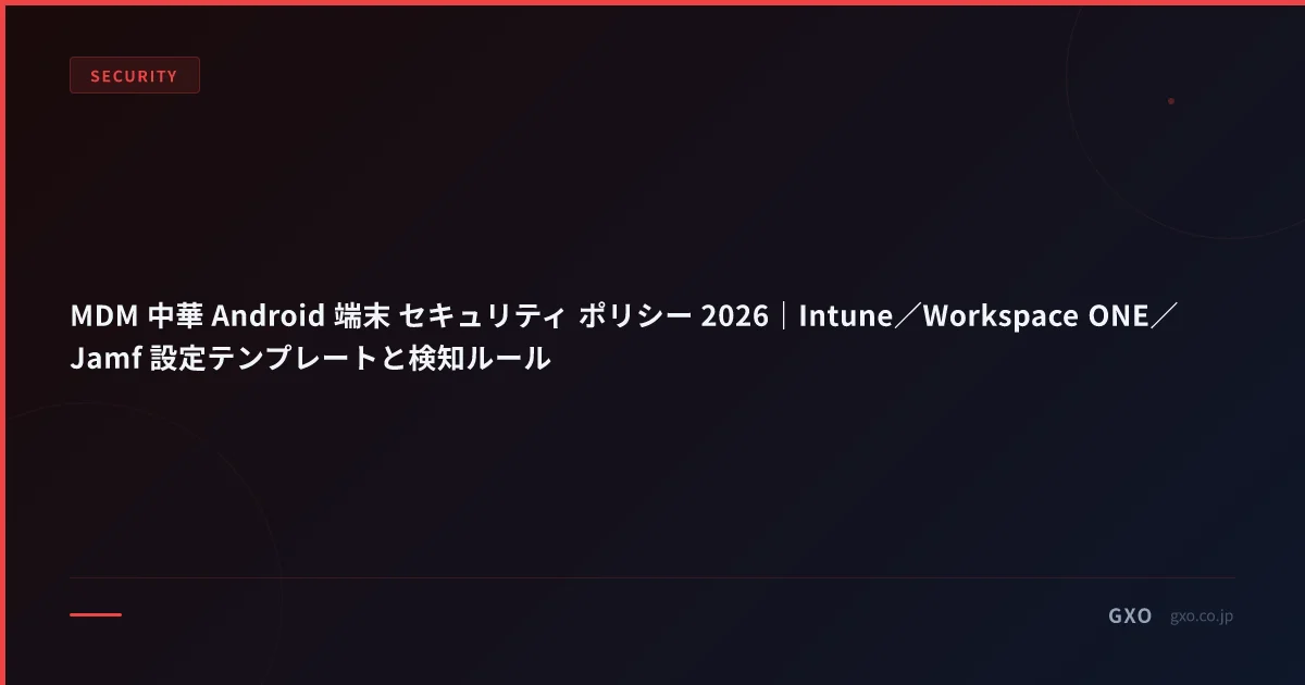 MDM 中華 Android 端末 セキュリティ ポリシー 2026｜Intune／Workspace ONE／Jamf 設定テンプレートと検知ルール