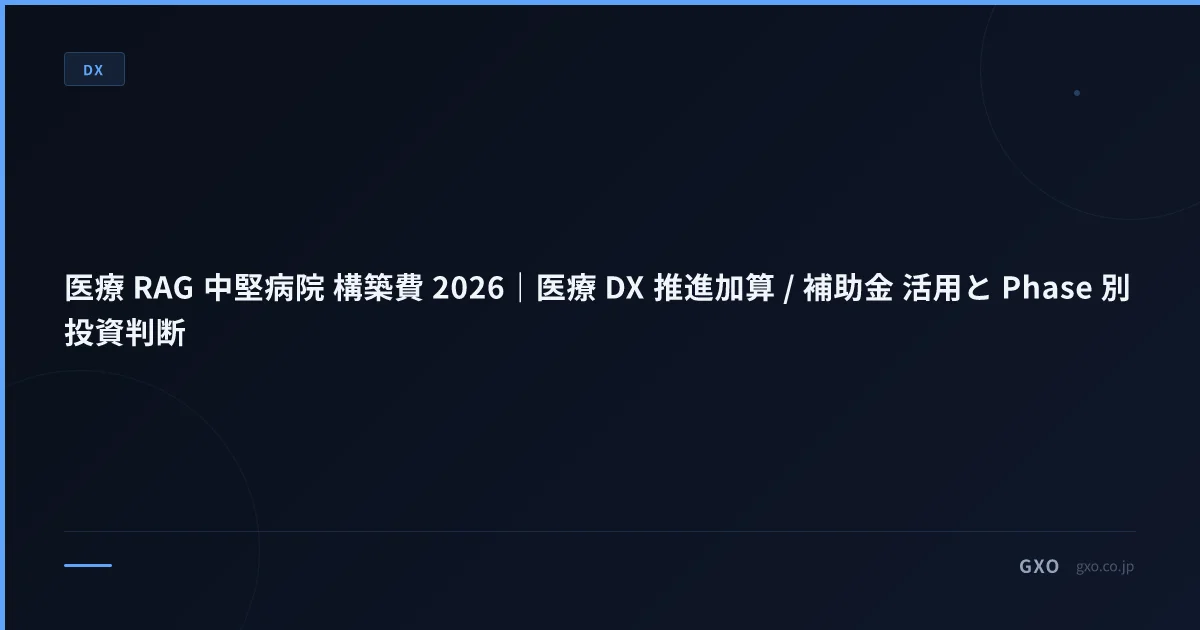 中堅病院の医療 RAG 構築費 実務ガイド 2026｜診療支援 / 医療 DX 推進加算 / 厚労省 GL 6.0 / 4 業務別実装
