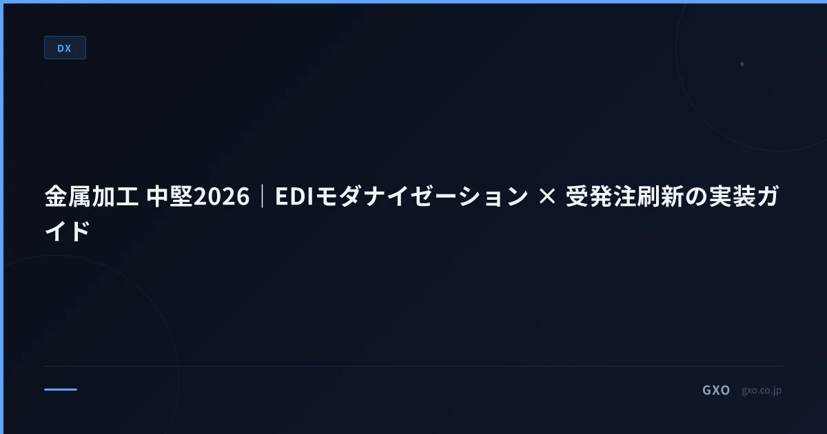 金属加工 中堅2026｜EDIモダナイゼーション × 受発注刷新の実装ガイド